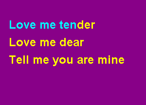 Love me tender
Love me dear

Tell me you are mine