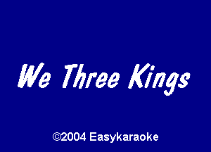 We Three f(iiigs'

(92004 Easykaraoke