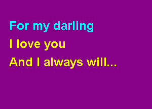 For my darling
I love you

And I always will...