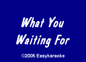 Wbaf Vol!

Vhiflhg For

(92005 Easykaraoke