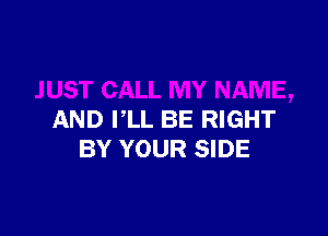 AND VLL BE RIGHT
BY YOUR SIDE