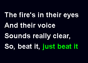 The fire's in their eyes
And their voice

Sounds really clear,
80, beat it, just beat it