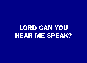 LORD CAN YOU

HEAR ME SPEAK?