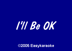 I'll Be OK

(92005 Easykaraoke