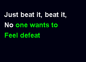 Just beat it, beat it,
No one wants to

Feel defeat