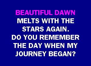 MELTS WITH THE
STARS AGAIN.
DO YOU REMEMBER
THE DAY WHEN MY
JOURNEY BEGAN?