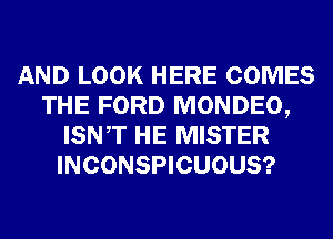 AND LOOK HERE COMES
THE FORD MONDEO,
ISNT HE MISTER
INCONSPICUOUS?