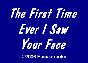 The Firsf Time
Ever I 33W

Vow Face

(1032006 Easykaraoke