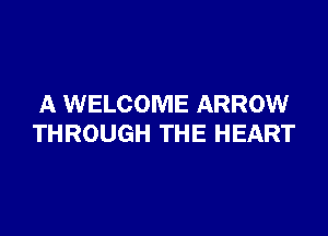 A WELCOME ARROW

THROUGH THE HEART