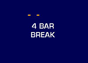 4 BAR
BREAK