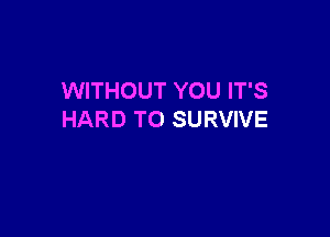 WITHOUT YOU IT'S

HARD TO SURVIVE