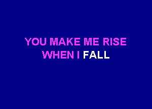 YOU MAKE ME RISE

WHEN I FALL