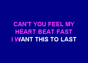 CAN'T YOU FEEL MY

HEART BEAT FAST
I WANT THIS TO LAST