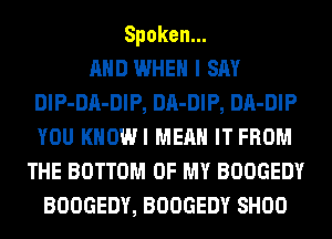 Spoken.

AND WHEN I SAY
DlP-DA-DIP, DA-DIP, DA-DIP
YOU KHOWI MEAN IT FROM

THE BOTTOM OF MY BOOGEDY
BOOGEDY, BOOGEDY SHOO