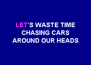 LET'S WASTE TIME

CHASING CARS
AROUND OUR HEADS