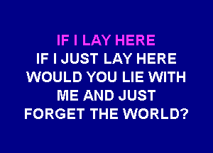 IF I LAY HERE
IF I JUST LAY HERE
WOULD YOU LIE WITH
ME AND JUST
FORGET THE WORLD?