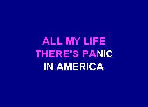 ALL MY LIFE

THERE'S PANIC
IN AMERICA