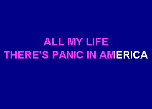 ALL MY LIFE

THERE'S PANIC IN AMERICA