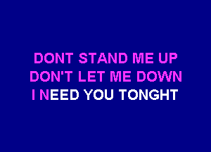 DONT STAND ME UP

DON'T LET ME DOWN
I NEED YOU TONGHT