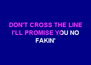 DON'T CROSS THE LINE

I'LL PROMISE YOU NO
FAKIN'
