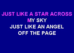 JUST LIKE A STAR ACROSS
MY SKY

JUST LIKE AN ANGEL
OFF THE PAGE