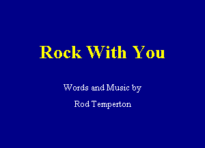 Rock W ith You

Woxds and Musm by
Rod Temperton