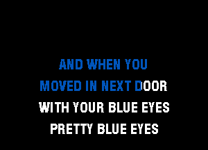 AND WHEN YOU
MOVED IN NEXT DOOR
WITH YOUR BLUE EYES

PRETTY BLUE EYES l