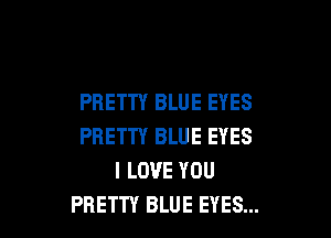 PRETTY BLUE EYES

PRETTY BLUE EYES
I LOVE YOU
PRETTY BLUE EYES...