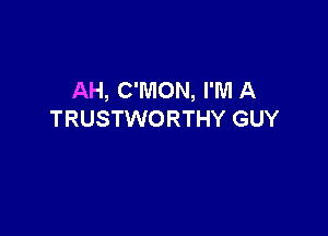 AH, C'MON, I'M A

TRUSTWORTHY GUY