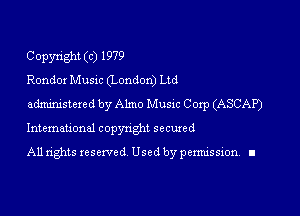 Copyright (c) 1979
Rondox Music (London) Ltd
administered by Almo Music Coxp (ASCAP)

Intemauonal copynght secuxed

All rights reserved Used by permission. I