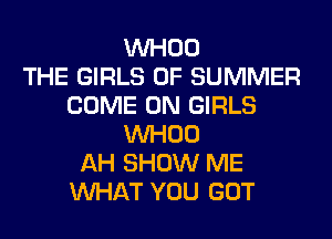 VVHOO
THE GIRLS OF SUMMER
COME ON GIRLS
VVHOO
AH SHOW ME
WHAT YOU GOT
