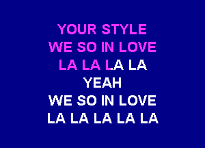 YOUR STYLE
VVESOINLOVE
LAJJKLALA

YEAH
WE SO IN LOVE
LA LA LA LA LA