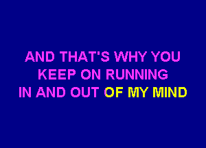 AND THAT'S WHY YOU

KEEP ON RUNNING
IN AND OUT OF MY MIND