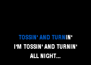 TOSSIN'AHD TURHIH'
I'M TOSSIN'AHD TURHIH'
ALL NIGHT...
