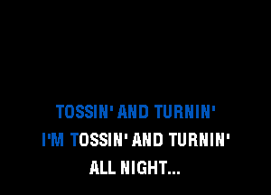 TOSSIN'AHD TURHIH'
I'M TOSSIN'AHD TURHIH'
ALL NIGHT...