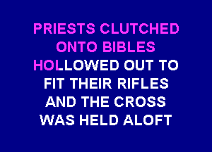 PRIESTS CLUTCHED
ONTO BIBLES
HOLLOWED OUT TO
FIT THEIR RIFLES
AND THE CROSS

WAS HELD ALOFT l