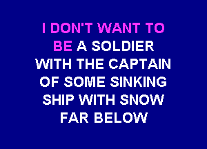 I DON'T WANT TO
BE A SOLDIER
WITH THE CAPTAIN
OF SOME SINKING
SHIP WITH SNOW

FAR BELOW l