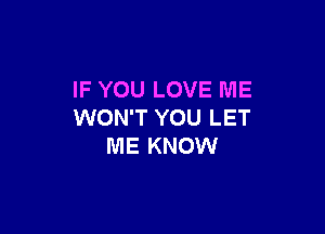 IF YOU LOVE ME

WON'T YOU LET
ME KNOW