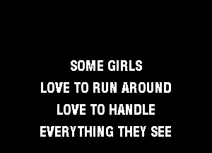 SOME GIRLS

LOVE TO RUN AROUND
LOVE TO HANDLE
EVERYTHING THEY SEE