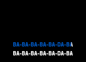 BA-BA-BA-BA-BA-DA-BA
BA-BA-BA-BA-BA-DA-BA