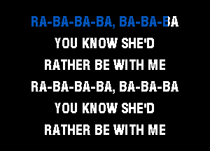 RA-BA-BA-BA, BA-BA-BA
YOU KNOW SHE'D
RHTHER BE WITH ME
BA-BA-BA-BR, BA-BA-BA
YOU KNOW SHE'D
RATHER BE WITH ME
