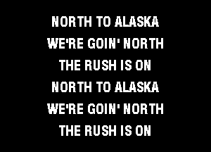 NORTH T0 ALASKA
WE'RE GOIN' NORTH
THEBUSHISON
NORTH T0 ALASKR
WE'RE GDIH' NORTH

THE RUSH IS OH I