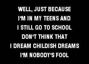 WELL, JUST BECAUSE
I'M IN MY TEEHSAHD
I STILL GO TO SCHOOL
DON'T THINK THAT
I DREAM CHILDISH DREAMS
I'M NOBODY'S FOOL
