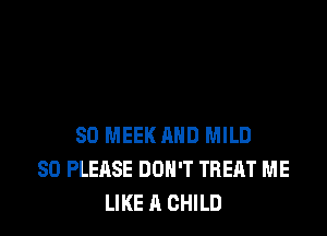 SD MEEK AND MILD
SO PLEASE DON'T TREAT ME
LIKE A CHILD