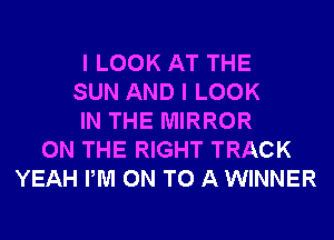 I LOOK AT THE
SUN AND I LOOK
IN THE MIRROR
ON THE RIGHT TRACK
YEAH PM ON TO A WINNER