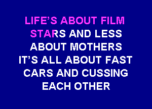 LIFES ABOUT FILM
STARS AND LESS
ABOUT MOTHERS

ITS ALL ABOUT FAST

CARS AND CUSSING

EACH OTHER