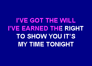 PVE GOT THE WILL
PVE EARNED THE RIGHT
TO SHOW YOU ITS
MY TIME TONIGHT