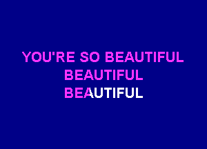 YOU'RE SO BEAUTIFUL

BEAUTIFUL
BEAUTIFUL