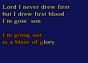 Lord I never drew first
but I drew first blood
I'm goin' son

I m going out
in a blaze of glory