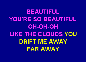 BEAUTIFUL
YOU'RE SO BEAUTIFUL
OH-OH-OH

LIKE THE CLOUDS YOU
DRIFT ME AWAY
FAR AWAY